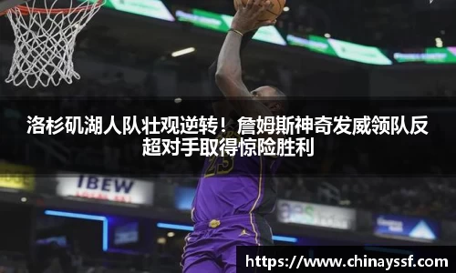 洛杉矶湖人队壮观逆转！詹姆斯神奇发威领队反超对手取得惊险胜利