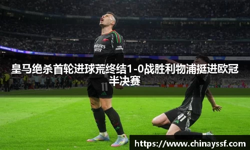 皇马绝杀首轮进球荒终结1-0战胜利物浦挺进欧冠半决赛