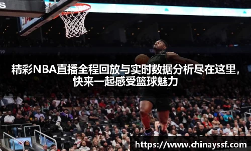 精彩NBA直播全程回放与实时数据分析尽在这里，快来一起感受篮球魅力